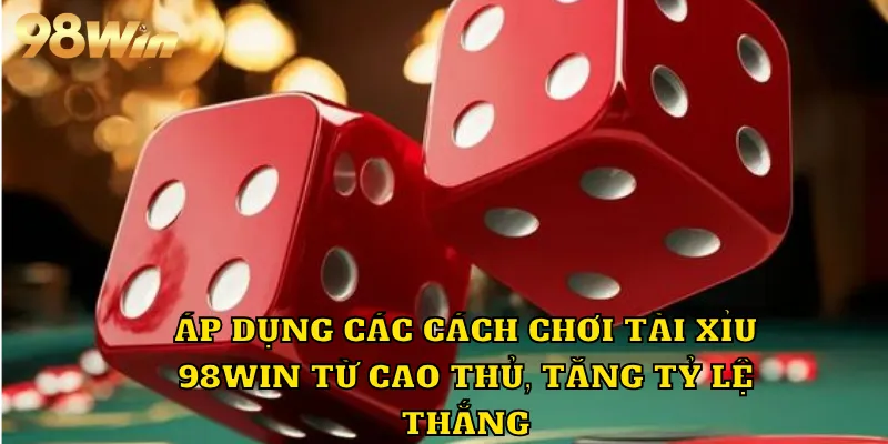 Áp dụng các cách chơi tài xỉu 98WIN từ cao thủ, tăng tỷ lệ thắng