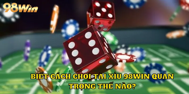 Biết cách chơi tài xỉu 98WIN quan trọng thế nào?