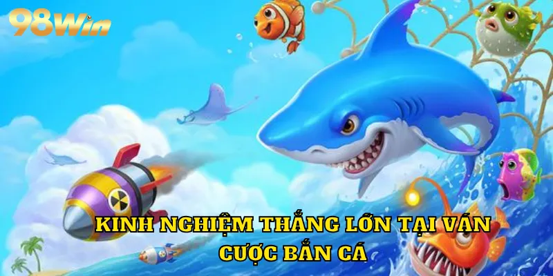 Kinh nghiệm thắng lớn tại ván cược bắn cá