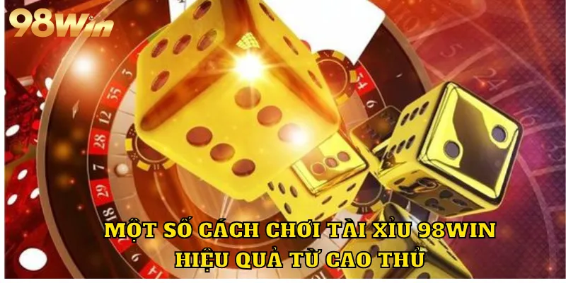 Một số cách chơi tài xỉu 98WIN hiệu quả từ cao thủ