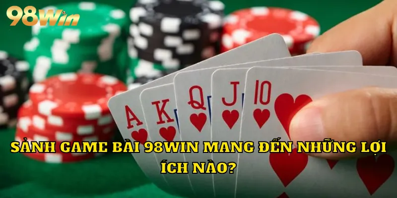 Sảnh game bài 98WIN mang đến những lợi ích nào?