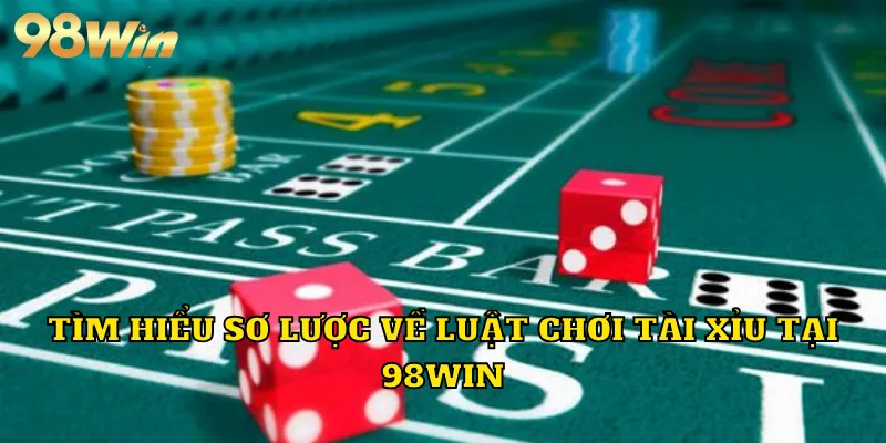 Tìm hiểu sơ lược về luật chơi tài xỉu tại 98WN